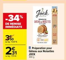 -34%  DE REMISE IMMÉDIATE  3%  Lekg: 11,67 €  €  291  Le kg: 770€  Jock  GATEAU NOISETTES  Préparation pour Gâteau aux Noisettes JOCK 300 g 