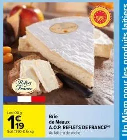 reflies france  les 100 g  19  soit 1190 € le kg  brie  de meaux  a.o.p. reflets de france au lait cru de vache. 