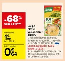 -68%  SUR LE 2 ME  Vendu soul  199  LeL: 199 €  Le 2 produt  64  Soupe  "Offre  Knorr  100% COCAR  Saisonnière"  KNORR  Mouliné de légumes d'autrefois,  OFFRE  LEGUMES AUTREFOIS  de légumes verts, de 