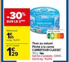 -30%  SUR LE 2 ME  Vendu seul  Lokg: 13,21 €  Le 2 produ  199  THON ENTIER  THON ENTIER  AU NATUREL  NUTRI-SCORE  Thon au naturel Péché à la canne CARREFOUR CLASSIC  190 g  Soit les 2 produits: 3,14 €