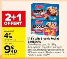 2+1  offert  vendu soul  4%  lekg: 1277 €  les 3 pour  940  lekg: 8,51 €  broneer  brookie  brookie  biscuits brookie pocket brossard  choco pépites, par 4,2 x 184 g autres variétés disponibles à des 