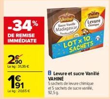 -34%  DE REMISE IMMÉDIATE  2.⁹0  Lekg: 3135 €  191  Lekg: 2065 €  VAHING Suere Vanille  Madagascar  LOT x 10  SACHETS  Levure  B Levure et sucre Vanillé VAHINÉ 5 sachets de levure chimique et 5 sachet