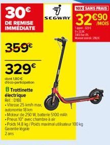 DE REMISE IMMÉDIATE  359€  329€  dont 1,80 € déco-participation  8 Trottinette  électrique  Ret: DIBE  -Vitesse 25 kmh max,  autonomie 18 km  7  SEGWAY  -Moteur de 250 W, batterie 5100 mAh  Pneus 10 a