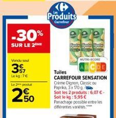 -30%  SUR LE 2 ME  Vendu sou  37  Le kg:7€  Le 2 produ  €  250  6 Produits  Carrefour  epe  Ponte Spate Apata  NUTRI-SCORE  Tuiles  CARREFOUR SENSATION  Crème Oignon, Classic ou Paprika, 3x 170 g  Soi