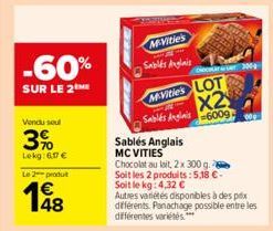 -60%  SUR LE 2  Vendu soul  3%  Lekg: 6,17 €  Le 2 produit  €  198  McVities  Sablés Anglais  MVities LOT x2  Sablés Anglais 6009  Sablés Anglais MCVITIES  Chocolat au lait, 2 x 300 g. Soit les 2 prod