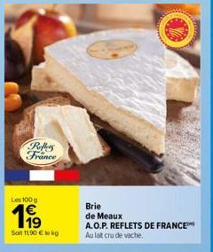 Reflies France  Les 100 g  19  Soit 1190 € le kg  Brie  de Meaux  A.O.P. REFLETS DE FRANCE Au lait cru de vache. 