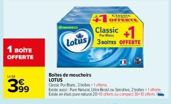 1 BOITE OFFERTE  Lekt  399  Lotus  Boites de mouchoirs LOTUS  Classic  +1 OFFERTE Classic+  3 BOITES OFFERTE  Classic Pur Blanc, 3 botes 1 offerte  Existe aussi: Pure Natural, Ultra Resist ou Sensitiv