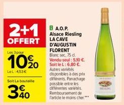 2+1 A.P.  OFFERT  Les 3 pour  10% 0  LeL: 4,53€  Soit La bouteille  40  Alsace Riesling LA CAVE D'AUGUSTIN FLORENT  Blanc sec, 75 d. Vendu seul: 5,10 €. Soit le L: 6,80 €. Autres variétés disponibles 