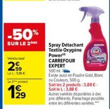 -50%  SUR LE 2 ME  Venduse  2.59  LeL:58€  Le 2 produ  129  €  Spray Détachant Textile Oxygène Power CARREFOUR EXPERT  500 ml.  Existe aussi en Poudre Gold, Blanc  ou Couleurs, 500 g  Soit les 2 produ