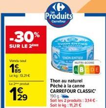 Vendu sou  195  Lekg: 13.21€  Le 2 produt  129  -30%  SUR LE 2ME  Produits  Carrefour  THON ENTIER  NUTRI-SCORE  Thon au naturel Péché à la canne CARREFOUR CLASSIC  190 g Soit les 2 produits: 3,14 €-S