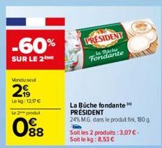 -60%  SUR LE 2 ME  Vendu soul  299  Lokg: 12.17€  Le 2 produit  0⁹8  PRESIDENT  ساعات ما  Fondante  La Büche fondante PRÉSIDENT  24% M.G. dans le produit fini, 180g  Soit les 2 produits: 3,07 € - Soit