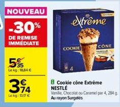 NOUVEAU  -30%  DE REMISE IMMÉDIATE  5%  Lekg: 18,84 €  314  €  Le kg: 13,17 €  extrême  COOKIE  CONE  VANILLE  Cookie cône Extrême NESTLÉ  Vanille, Chocolat ou Caramel par 4, 284 g. Au rayon Surgelés 