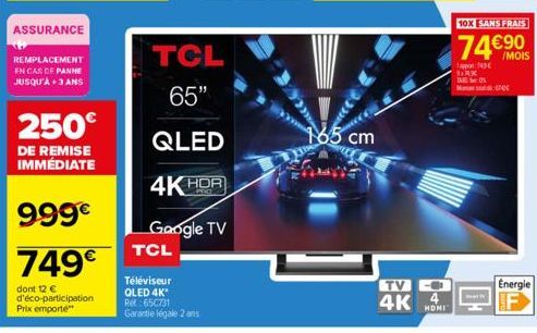 ASSURANCE  REMPLACEMENT EN CAS DE PANNE JUSQU'À +3 ANS  250€  DE REMISE IMMÉDIATE  999€  749€  dont 12 € d'éco-participation Prix emporte  TCL  65"  QLED  4K HDR  TCL  Google TV  Téléviseur  QLED 4K  