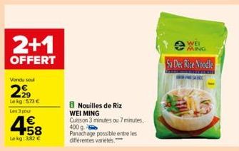 2+1  OFFERT  Vendu sout  2⁹99  Le kg 5,73 €  Les 3 pour  4.58  Le kg: 3,82 €  8 Nouilles de Riz WEI MING Cuisson 3 minutes ou 7 minutes, 400 g. Panachage possible entre les différentes variétés.****  