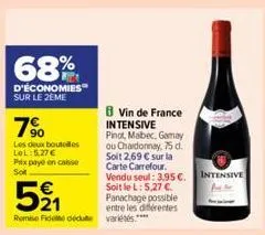 68%  d'économies sur le 2eme  7%  les deux boutolles lol: 5.27€  prix paye encaisse sot  b vin de france intensive pinot, mabec, gamay ou chardonnay, 75 d. soit 2,69 € sur la carte carrefour. vendu se