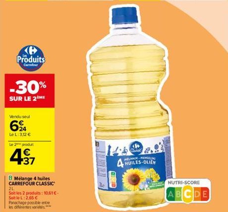 Produits  Carrefour  -30%  SUR LE 2ÈME  Vendu seul  694  Le L:3,12 €  Le 2 produit  € 37  Mélange 4 huiles CARREFOUR CLASSIC  2L  Soit les 2 produits: 10,61 € Soit le L:2,65 € Panachage possible entre