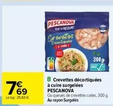 76⁹  €  lekg: 25,63 €  pescanova  badan  crevettes  crevettes décortiquées à cuire surgelées  pescanova  ou queues de crevettes cuites, 300 g au rayon surgelés  300g 