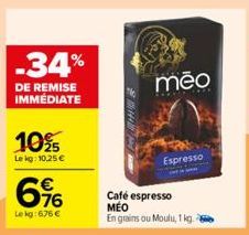 -34%  DE REMISE IMMEDIATE  10%  Lekg: 10,25 €  616  Lekg: 676 €  mēo  Espresso  Café espresso MEO En grains ou Moulu, 1 kg. 