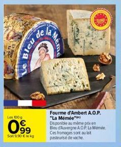 Les 100 g  099  €  Soit 9,90 € lokg  Le Bleu  de la  Fourme d'Ambert A.O.P. "La Mémée") Disponible au même prix en Bleu d'Auvergne A.O.P. La Mémée. Ces fromages sont au lat pasteurise de vache.  