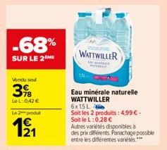 -68%  SUR LE 2M  Vendu sou  3%  LeL: 0,42 €  Le 2 produt  12/1  WATTWILLER  Eau minérale naturelle WATTWILLER 6x15L  Soit les 2 produits: 4,99 € - Soit le L:0,28 €  Autres variétés disponibles à  des 