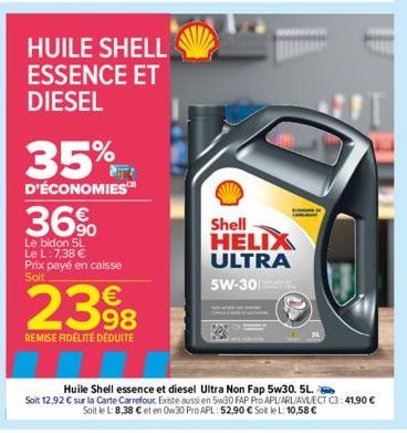 HUILE SHELL ESSENCE ET  DIESEL  35%  D'ÉCONOMIES  36%  Le bidon 5L Le L: 7,38 € Prix payé en caisse Soit  2398  REMISE FIDÉLITÉ DÉDUITE  Shell HELIX ULTRA 5W-30  Huile Shell essence et diesel Ultra No