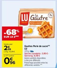 -68%  SUR LE 2  Windu su  299  Lokg: 13.29 €  Le 2 produ  0%  LU Gaufre  Perles&sucre  Gaufres Perle de sucre LU  225g- Soit les 2 produits: 3,95 € - Soit le kg:8,78 € Autres variétés disponibles à de