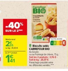 Vendu seul  2  Lokg: 31,33 € L2produt  4€  -40%  SUR LE 2ME  Carrefour  BIO  Croustillants Goude Crackers met Gouda  NUTRI-SCORE  Biscuits sales CARREFOUR BIO Au Gouda  ou au Fromage de chèvre, 75 g S