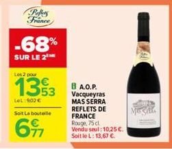 Pollers France  -68%  SUR LE 2  Soit La bouteille  6⁹7  Les 2 pour  133 A.O.P.  LeL: 9,02 €  Vacqueyras MAS SERRA REFLETS DE FRANCE Rouge, 75 cl Vendu seul: 10,25 €. Soit le L: 13,67 €.  M  Megal 