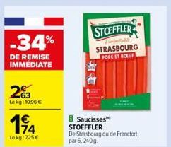 -34%  DE REMISE IMMÉDIATE  263  Lekg: 10.96 €  114  Le kg: 725 €  8 Saucisses  STOEFFLER  De Strasbourg ou de Francfort par 6, 240g.  STOEFFLER  STRASBOURG PORC ET BOEUF 