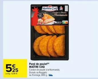 525  €  lekg: 6,56 €  maitre coq  pane de poulet maître coq cordon de poulet à la normande,  donuts ou nuggets au fromage, 800 g  cordon p  normande  