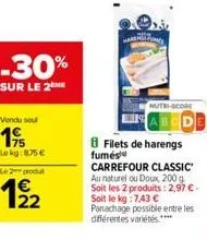 -30%  sur le 2  vendu sou  195  lokg: 8.75€  le 2 produ  19/2  22  nutri-score  filets de harengs fumés carrefour classic au naturel ou doux, 200 g soit les 2 produits: 2,97 € - soit le kg :7.43 € pan