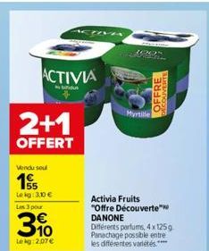 2+1  OFFERT  ACTIVIA  bifidu  Vendu soul  155  Le kg: 3.0€  Les 3 pour  3%  Lekg: 2,07 €  100  Activia Fruits "Offre Découverte" DANONE  Différents parfums, 4 x 125g Panachage possible entre les diffé