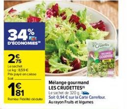 34%  D'ÉCONOMIES  2  Le sachet Lokg:8.59 € Prix payé en casse  Sot  €  191  Remise Fededu  Mélange gourmand  LES CRUDETTES  Le sachet de 320g  Soit 0,94 € sur la Carte Carrefour. Au rayon Fruits et lé