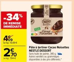 -34%  DE REMISE IMMÉDIATE  40009  Le kg: 12,03 €  2,90  Le kg: 294 €  Cacao noisettes  N dessert  Pâte à tartiner Cacao Noisettes NESTLÉ DESSERT Sans huile de palme, 340 g Autres variétés ou grammages