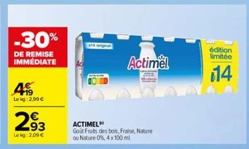 -30%  DE REMISE IMMÉDIATE  4  Lekg: 2,99 €  293  Lekg: 2,09 €  ACTIMEL  Gout Fruits des bois, Fraise, Nature ou Nature 0%, 4 x 100 ml  Actimel  édition limitée  114 