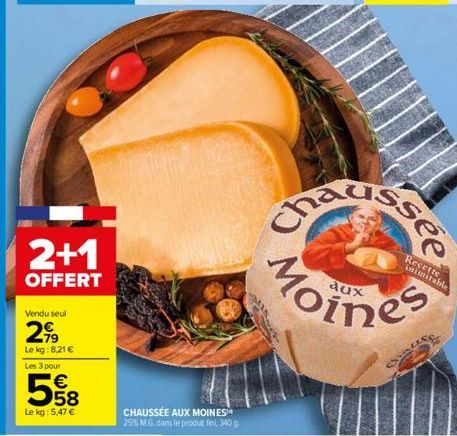 2+1  OFFERT  Vendu seul  2,99  Le kg: 8,21 € Les 3 pour  558  €  Lekg: 5,47 €  CHAUSSÉE AUX MOINES 25% M.G. dans le produt finil, 340 g  વૈux  Recette  inimitable 