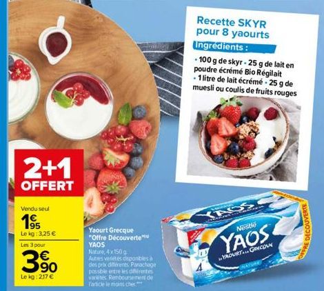 2+1  OFFERT  Vendu seul  195  Le kg: 3,25 €  Les 3 pour  € 90  Le kg: 217 €  Yaourt Grecque "Offre Découverte  YAOS  Nature, 4x 150 g  Autres variétés disponibles à des prix différents Panachage  poss