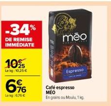 -34%  DE REMISE IMMÉDIATE  10%  Lekg: 10,25 €  €  76  Le kg:676 €  mēo  Espresso  Café espresso  MEO  En grains ou Moulu, 1 kg 