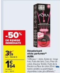 -50%  DE REMISE IMMEDIATE  3%9  LeL: 164,50 €  164  Le pack LeL:82 €  O  WORA  Désodorisant sticks parfumés AURA  1 Diffuseur+ sticks. Existe en: Linge frais, Fruits des bois, Coco, Fleur de coton, Do