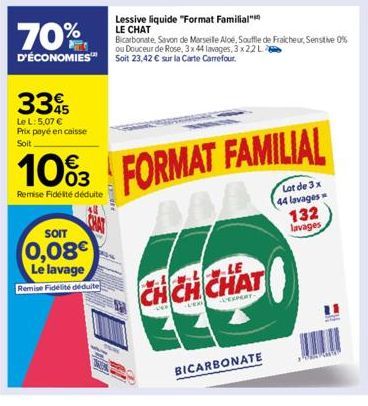 335  Le L: 5,07 € Prix payé en caisse Soit  SOIT  0,08€  Le lavage Remise Fidélité déduite  Lessive liquide "Format Familial LE CHAT  70%  Bicarbonate, Savon de Marseille Aloe, Souffle de Fraicheur, S