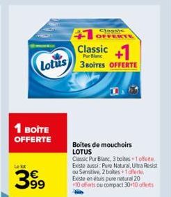 Lotus  1 BOITE OFFERTE  Le lot  399  +1 OFFERTE  +1  3 BOITES OFFERTE  Classic  Pur Blanc  Boîtes de mouchoirs LOTUS  Classic Pur Blanc, 3 boites 1 offerte Existe aussi: Pure Natural, Ultra Resist ou 