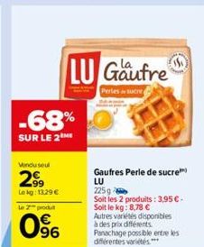 -68%  SUR LE 2 ME  Vendu seul  2⁹9  Le kg: 13.29 €  Le 2 produ  0%  LU Gaufre  Perles sucre  Gaufres Perle de sucre LU 225g  Soit les 2 produits: 3,95 € - Soit le kg: 8,78 € Autres variétés disponible