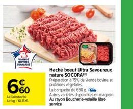 VIANDE SOVINE FRANCA  6%  La barquetto Lekg:10.15 €  Haché boeuf Ultra Savoureux nature SOCOPA™  Préparation à 75% de viande bovine et protéines végétales  La barquette de 650 g  Autres variétés dispo