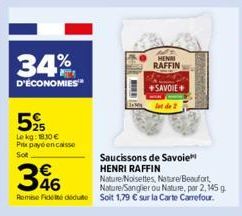 34%  D'ÉCONOMIES  52  Lekg: 1830 € Pitx payé encaisse Sot  Saucissons de Savoie  HENRI RAFFIN  396  Nature Noisettes, Nature/Beaufort, Nature/Sanglier ou Nature, por 2,145 g  Remise ideededute: Soit 1