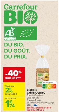 Carrefour  BIO  AB  AGRICULTURE BIOLOGIQUE  DU BIO. DU GOÛT. DU PRIX.  -40%  SUR LE 2THE  Vendu soul  2%  Lekg: 1.50€  Le 2 produt  174  NUTRI-SCORE  Crackers CARREFOUR BIO  Epeautre 3 graines Olive R