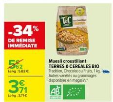 -34%  DE REMISE IMMÉDIATE  Lekg: 5.62 €  311  Le kg: 3,71€  T.C  Muesli croustillant TERRES & CEREALES BIO Tradition, Chocolat ou Fruits, 1 kg Autres variétés ou grammages disponibles en magasin. 