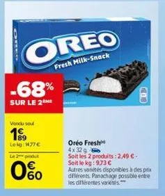 oreo  fresh milk-snack  -68%  sur le 2me  vendu seul  199  le kg: 1477 €  le 2 produit  0%  oréo fresh  4x 32 g  soit les 2 produits: 2,49 € - soit le kg: 973 €  autres vanétés disponibles à des prix 