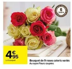 4.95  €  le bouquet  jours  bouquet de 9 roses coloris variés au rayon fleurs coupées 
