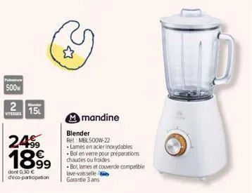 puissance  500w  2 15  vitesses  24.99  1899  dont 0,30 € deco-participation  mmandine  blender rel: mbl500w-22  lames en acier inoxydables bol en verre pour préparations chaudes ou froides  -bol, lam