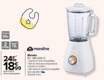 Puissance  500W  2 15  VITESSES  24.99  1899  dont 0,30 € deco-participation  Mmandine  Blender Rel: MBL500W-22  Lames en acier inoxydables Bol en verre pour préparations chaudes ou froides  -Bol, lam